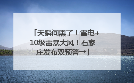 天瞬间黑了！雷电+10级雷暴大风！石家庄发布双预警→